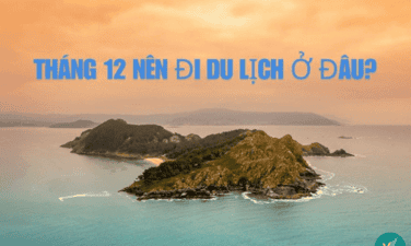 Tháng 12 nên đi du lịch ở đâu Việt Nam đẹp, thú vị nhất?