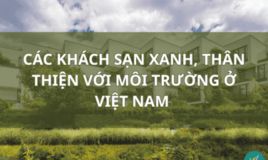 Top 7+ khách sạn xanh, thân thiện với môi trường tại Việt Nam