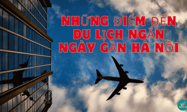 Những điểm đến du lịch ngắn ngày gần Hà Nội