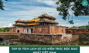 Top di tích lịch sử có kiến trúc độc đáo nhất Việt Nam