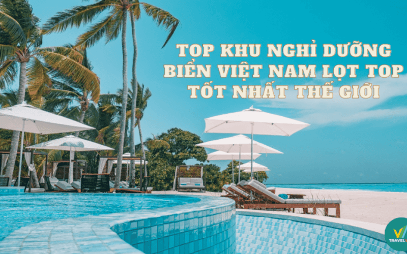 Top 10+ Khu nghỉ dưỡng biển Việt Nam lọt top tốt nhất thế giới