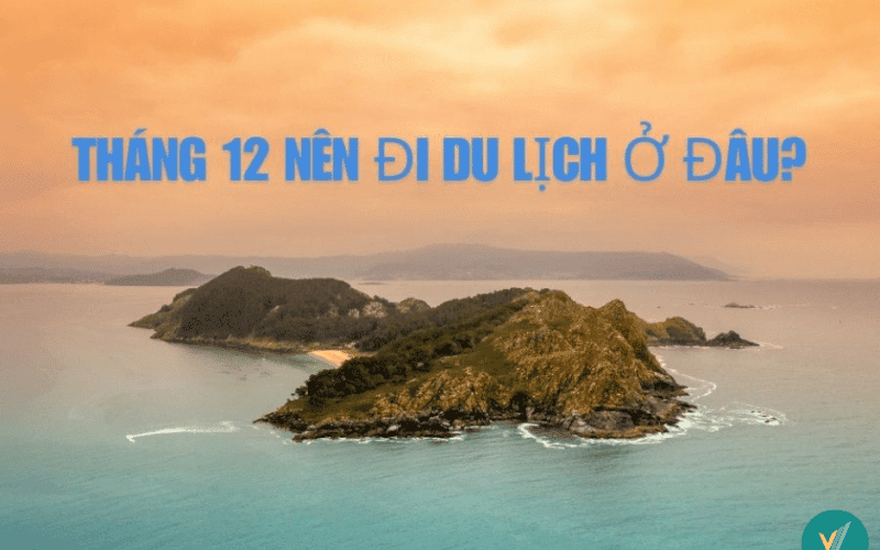 Tháng 12 nên đi du lịch ở đâu Việt Nam đẹp, thú vị nhất?