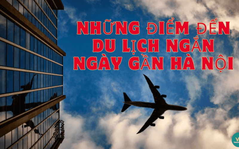 Những điểm đến du lịch ngắn ngày gần Hà Nội