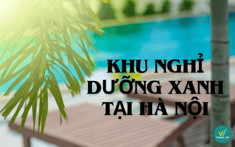 Top 9 khu nghỉ dưỡng xanh tại Hà Nội bạn nên chọn