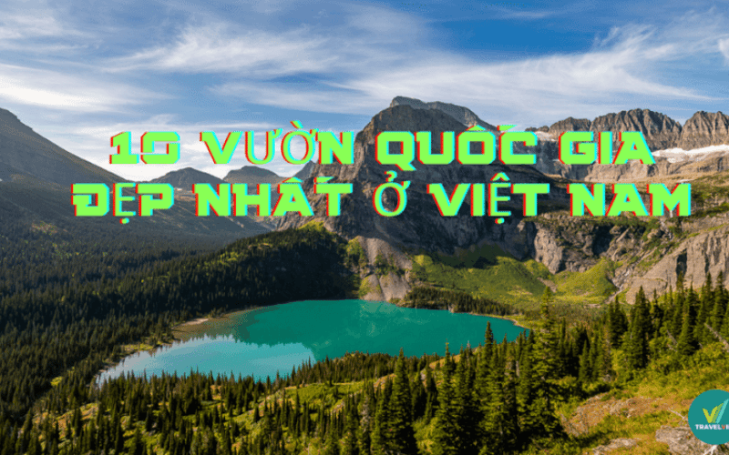 “Mãn nhãn” 10 vườn quốc gia đẹp nhất ở Việt Nam hiện nay
