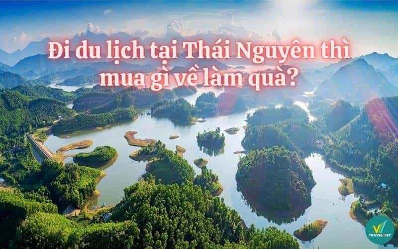 Đi du lịch tại Thái Nguyên thì mua gì về làm quà?