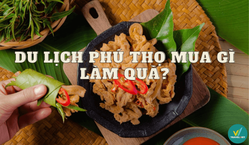 Đi du lịch tại Phú Thọ thì mua gì về làm quà?