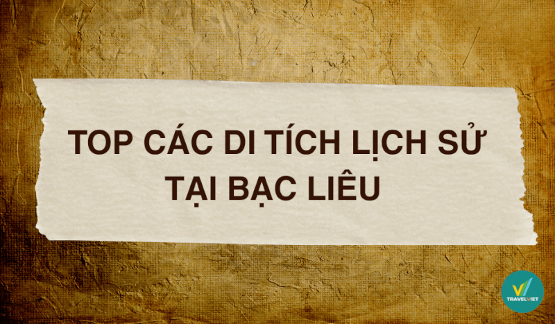 Top 10+ di tích lịch sử tại Bạc Liêu nổi tiếng đừng bỏ lỡ